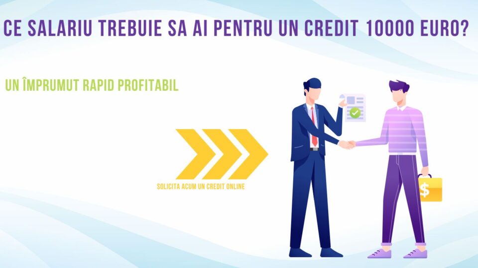 Ce salariu trebuie sa ai pentru un credit 10000 euro