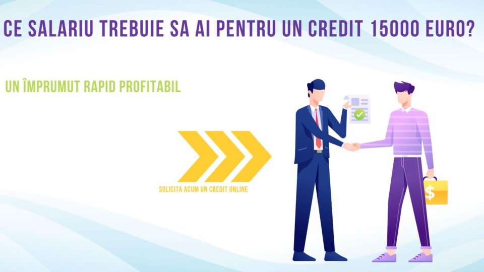 Ce salariu trebuie sa ai pentru un credit 15000 euro