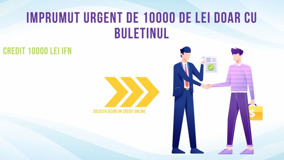 Imprumut urgent de 10000 de lei doar cu buletinul